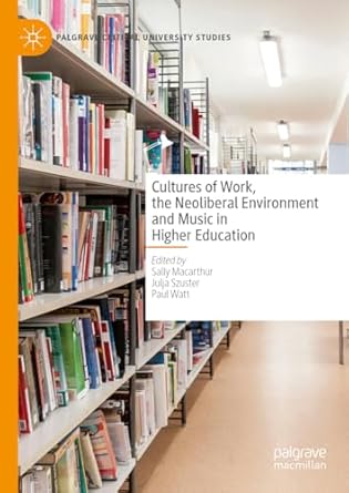 [eBook] [PDF] For Cultures of Work, the Neoliberal Environment and Music in Higher Education 1st Edition By Sally Macarthur, Julja Szuster, Paul Watt