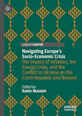 [eBook] [PDF] For Navigating Europe’s Socio-Economic Crisis The Impact of Inflation, the Energy Crisis and the Conflict in Ukraine on the Czech Republic and Beyond 1st Edition By Robin Maialeh