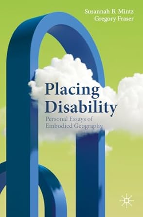 [eBook] [PDF] For Placing Disability Personal Essays of Embodied Geography 1st Edition By Susannah B. Mintz, Gregory Fraser