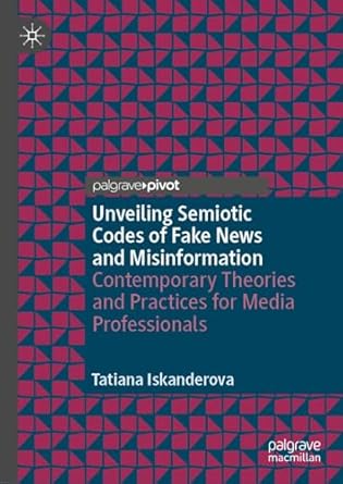 [eBook] [PDF] For Unveiling Semiotic Codes of Fake News and Misinformation Contemporary Theories and Practices for Media Professionals 1st Edition By Tatiana Iskanderova