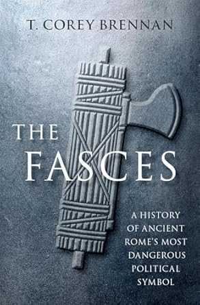 [eBook] [PDF] For The Fasces A History Of Ancient Rome's Most Dangerous Political Symbol 1st Edition By Corey Brennan