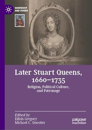 [eBook] [PDF] For Later Stuart Queens, 1660–1735 Religion, Political Culture, and Patronage 1st Edition By Eilish Gregory, Michael C. Questier