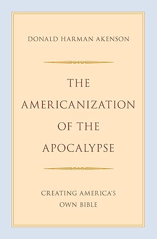 [eBook] [PDF] For The Americanization of the Apocalypse Creating America's Own Bible 1st Edition By Donald Harman Akenson