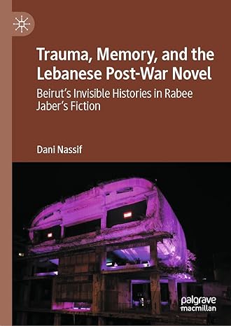 [eBook] [PDF] For Trauma, Memory, and the Lebanese Post-War Novel Beirut’s Invisible Histories in Rabee Jaber’s Fiction 1st Edition By Dani Nassif