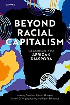 [eBook] [PDF] For Beyond Racial Capitalism Co-Operatives in the African Diaspora 1st Edition By Caroline Shenaz Hossein, Sharon Wright Austin, Kevin Edmonds