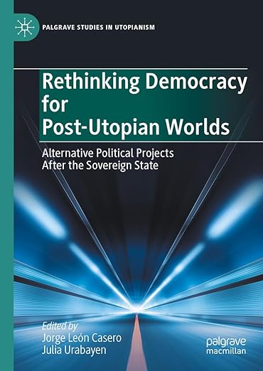 [eBook] [PDF] For Rethinking Democracy for Post-Utopian Worlds Alternative Political Projects After the Sovereign State 1st Edition By Jorge Leon Casero, Julia Urabayen