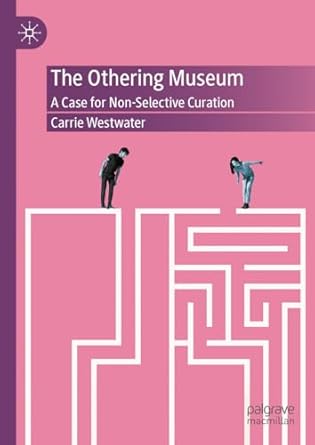 [eBook] [PDF] For The Othering Museum A Case for Non-Selective Curation 1st Edition By Carrie Westwater