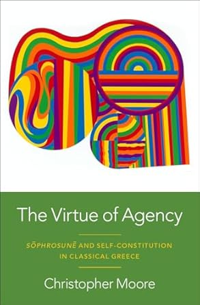 [eBook] [PDF] For The Virtue of Agency Sôphrosunê and Self-Constitution in Classical Greece 1st Edition By Christopher Moore