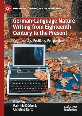 [eBook] [PDF] For German-Language Nature Writing from Eighteenth Century to the Present Controversies, Positions, Perspectives 1st Edition By Gabriele Dürbeck, Christine Kanz