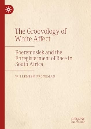 [eBook] [PDF] For The Groovology of White Affect Boeremusiek and the Enregisterment of Race in South Africa 1st Edition By Willemien Froneman