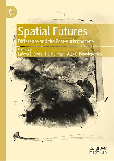 [eBook] [PDF] For Spatial Futures Difference and the Post-Anthropocene 1st Edition By Latoya E Eaves, Heidi J. Nast, Alex G. Papadopoulos