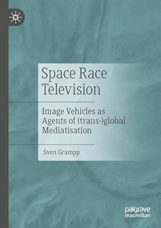 [eBook] [PDF] For Space Race Television Image Vehicles as Agents of (trans-)global Mediatisation 1st Edition By Sven Grampp